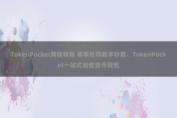 TokenPocket跨链转账 草率处罚数字钞票：TokenPocket一站式加密货币钱包