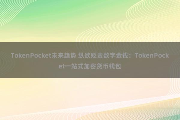 TokenPocket未来趋势 纵欲贬责数字金钱：TokenPocket一站式加密货币钱包