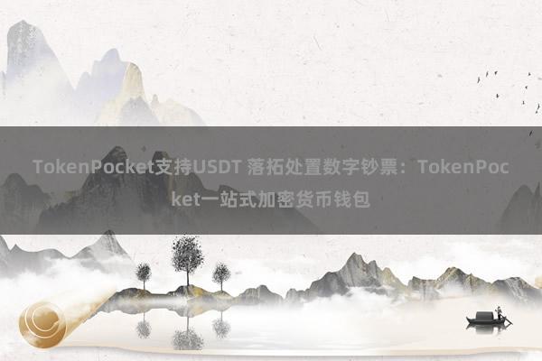 TokenPocket支持USDT 落拓处置数字钞票：TokenPocket一站式加密货币钱包