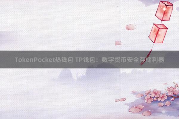 TokenPocket热钱包 TP钱包：数字货币安全存储利器