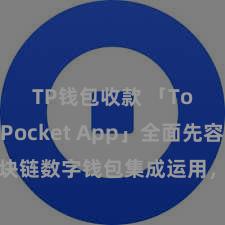 TP钱包收款 「TokenPocket App」全面先容：区块链数字钱包集成运用，安全贬责及纰漏交往，为用户带来全新数字财富体验。