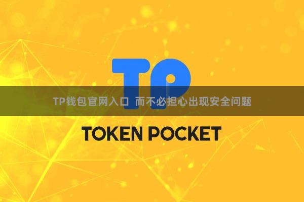 TP钱包官网入口  而不必担心出现安全问题