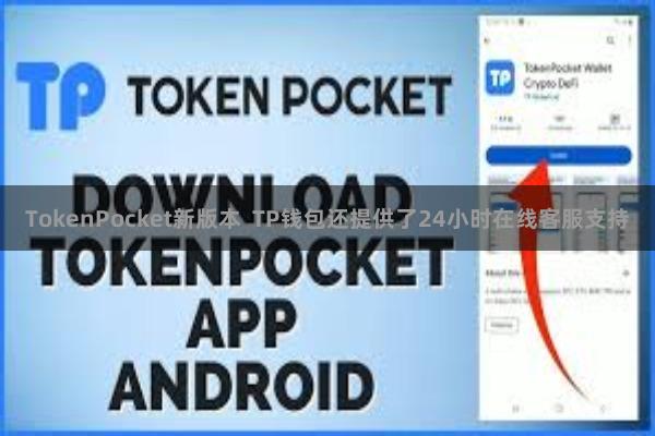 TokenPocket新版本 TP钱包还提供了24小时在线客服支持