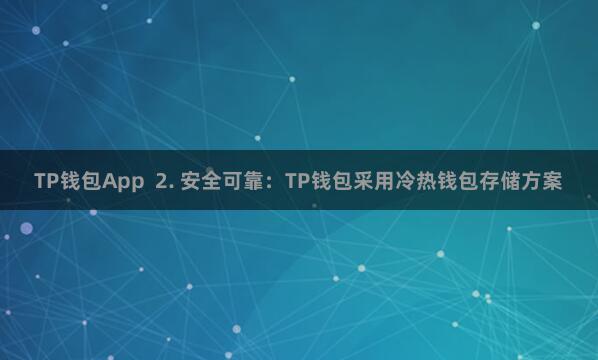 TP钱包App  2. 安全可靠：TP钱包采用冷热钱包存储方案