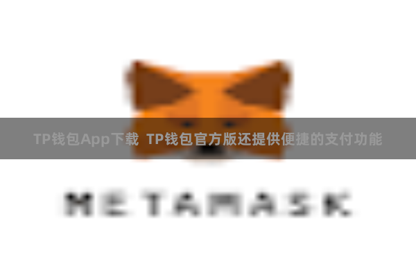 TP钱包App下载  TP钱包官方版还提供便捷的支付功能