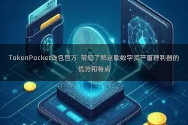 TokenPocket钱包官方  带您了解这款数字资产管理利器的优势和特点