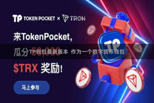 TP钱包最新版本  作为一个数字货币钱包