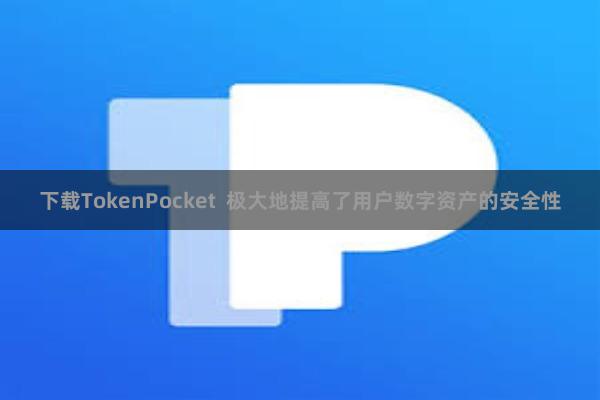 下载TokenPocket  极大地提高了用户数字资产的安全性