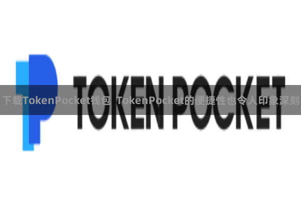 下载TokenPocket钱包  TokenPocket的便捷性也令人印象深刻