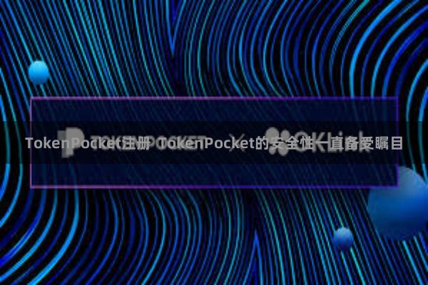 TokenPocket注册  TokenPocket的安全性一直备受瞩目