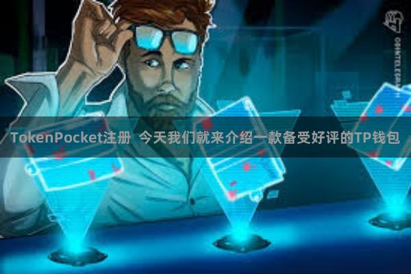 TokenPocket注册  今天我们就来介绍一款备受好评的TP钱包